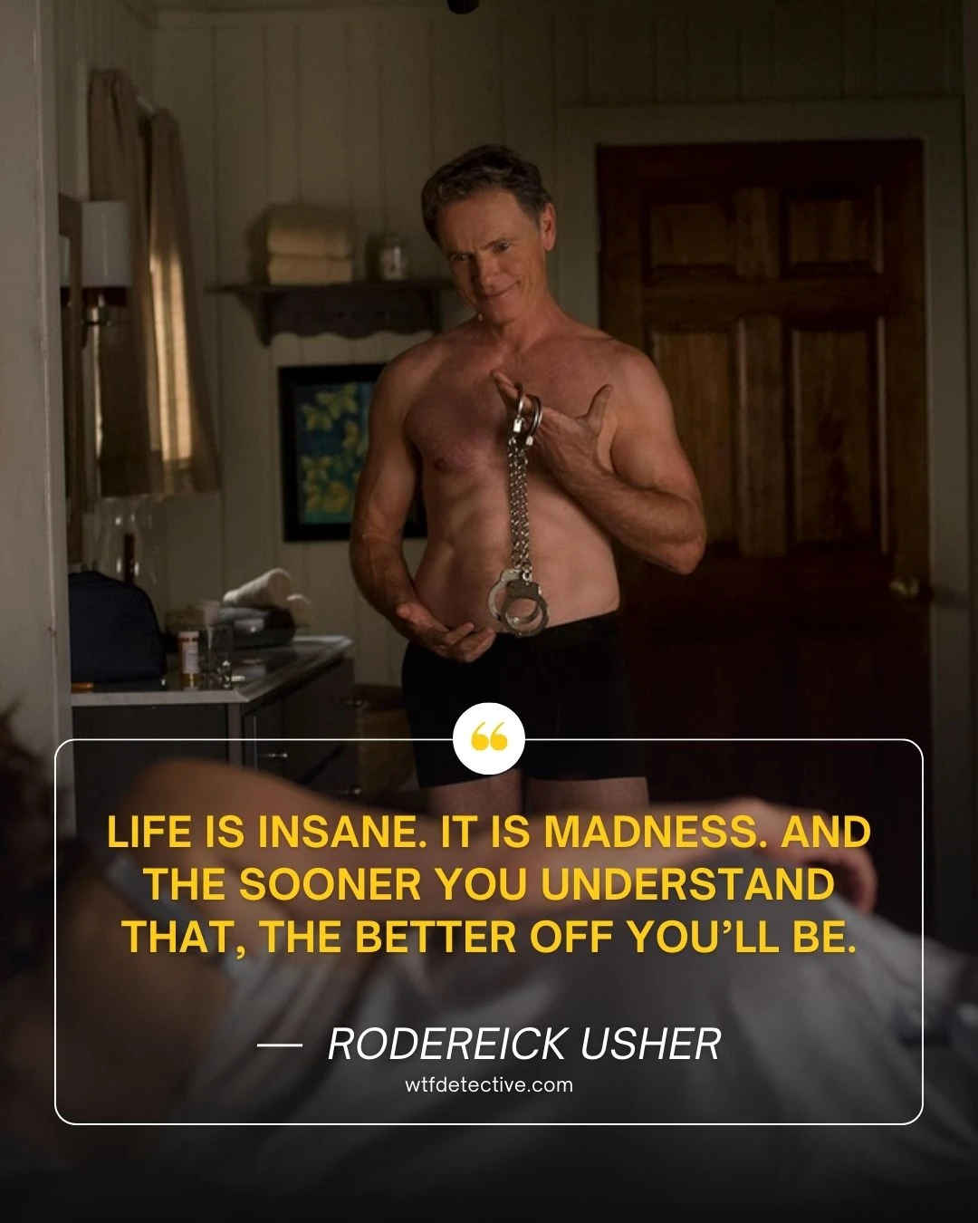 Life is insane. It is madness. And the sooner you understand that, the better off you’ll be.

roderick usher quotes, bruce greenwood from the fall of usher sayings