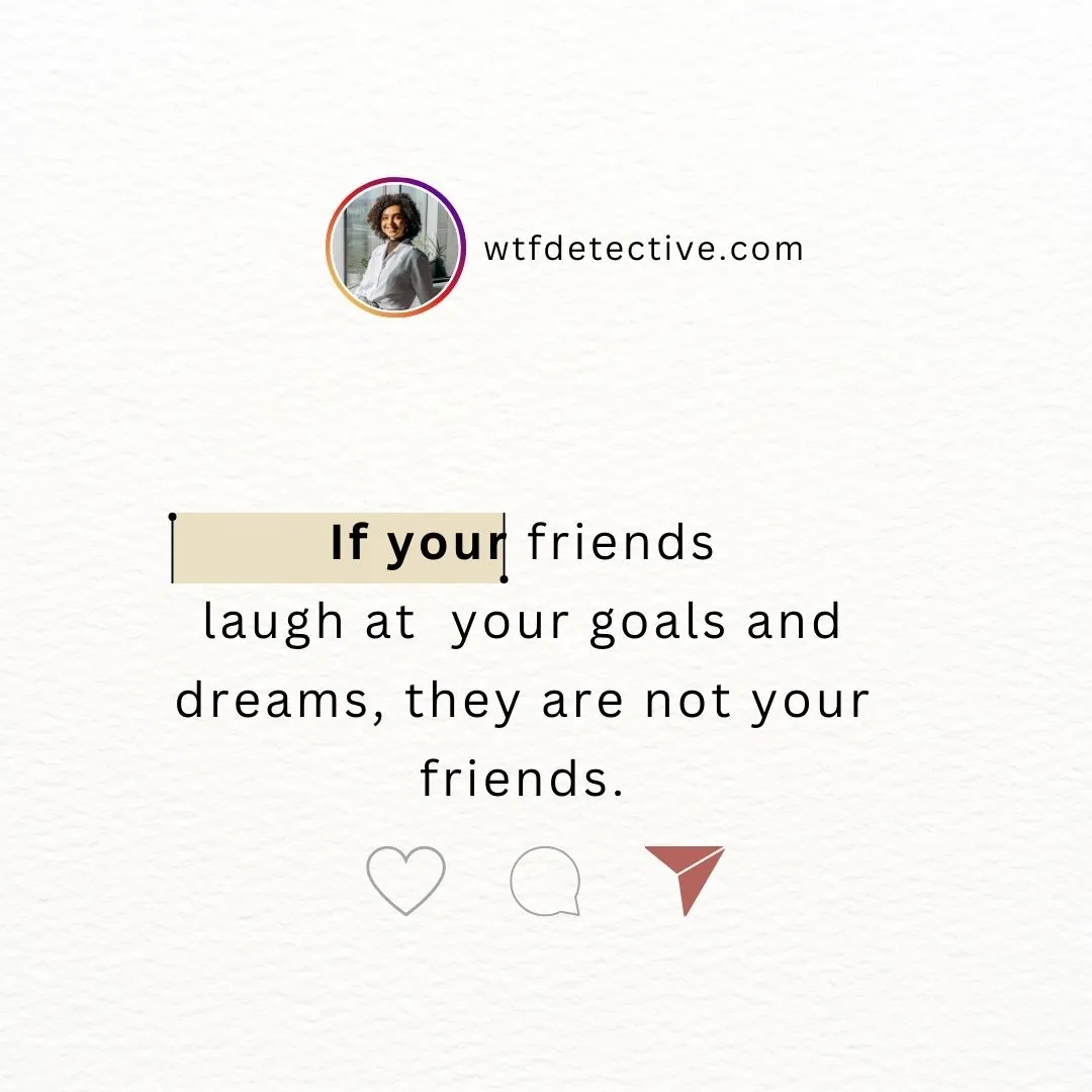 If your friends laugh at your goals and dreams, they are not your friends. cutoff toxic friends quotes 2024