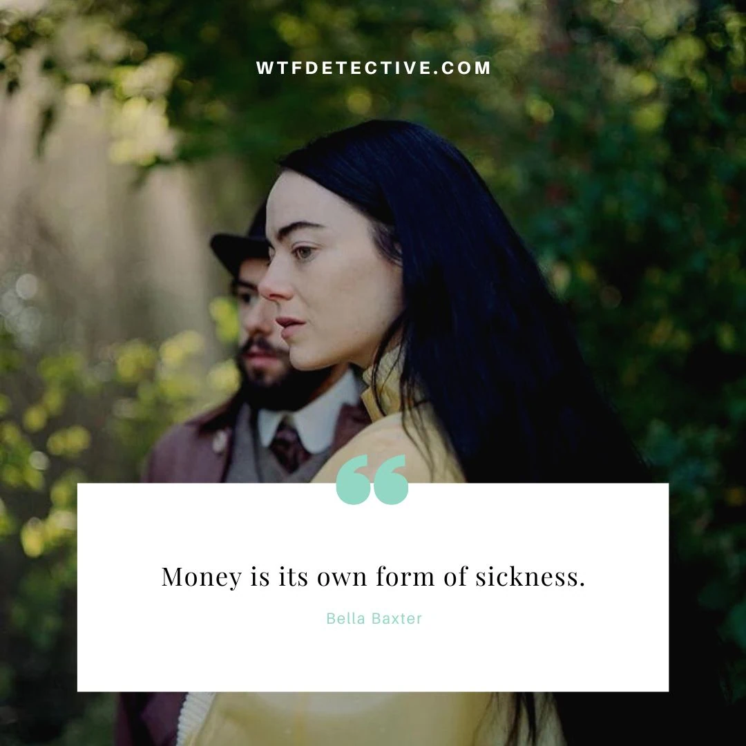 Money is its own form of sickness.

money quotes 2024, emma stone poor things sayings, bella baxter quote