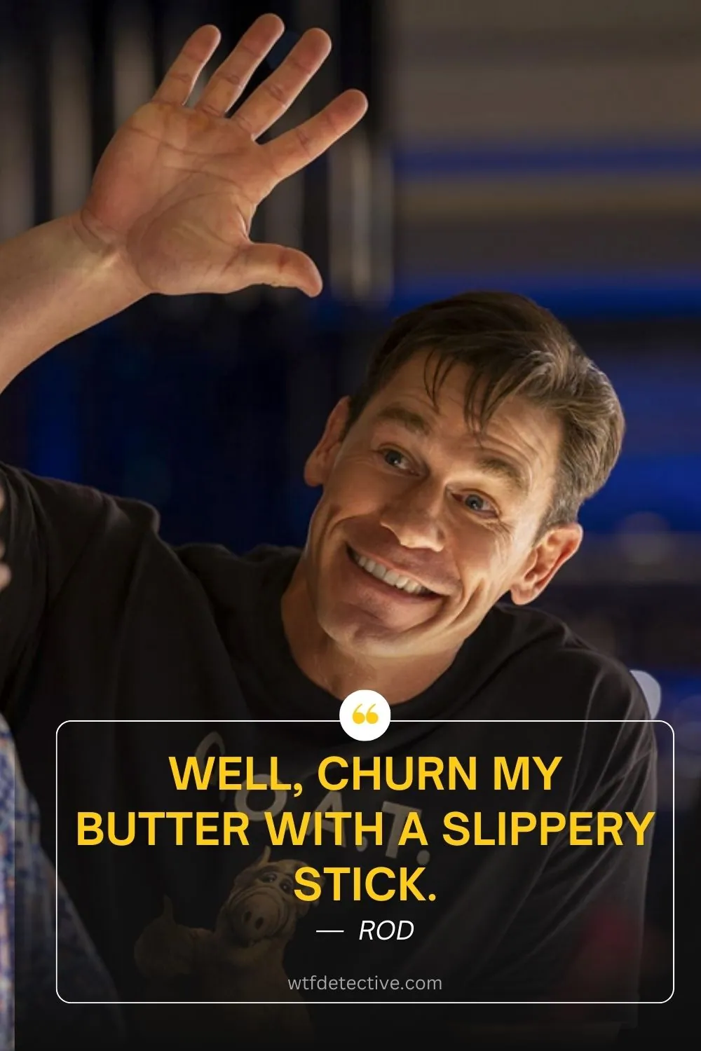 Well, churn my butter with a slippery stick. ricky stanicky quotes, john cena