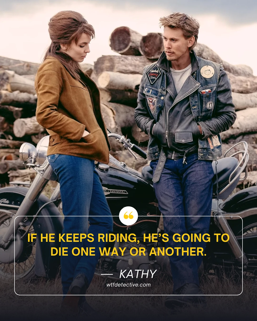 If he keeps riding, he’s going to die one way or another.

the bikeriders quotes from 2024 movie jodie comer